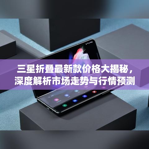三星折叠最新款价格大揭秘,深度解析市场走势与行情预测