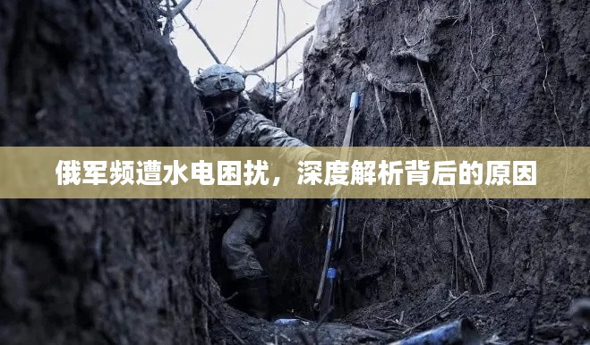 俄军频遭水电困扰,深度解析背后的原因