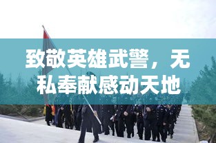 致敬英雄武警,无私奉献感动天地,社会缅怀永垂不朽