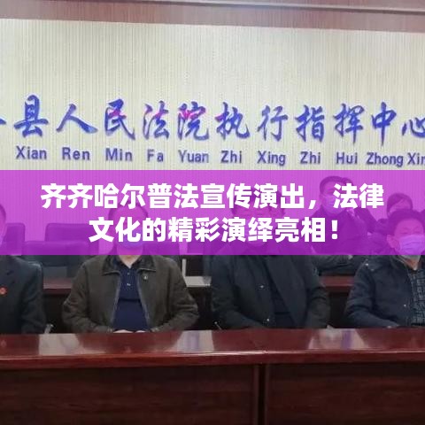 齐齐哈尔普法宣传演出,法律文化的精彩演绎亮相!