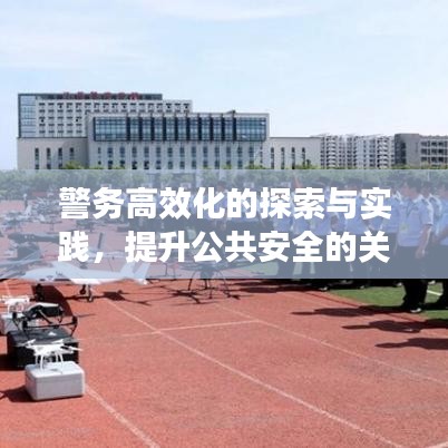 警务高效化的探索与实践,提升公共安全的关键之道