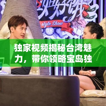 独家视频揭秘台湾魅力,带你领略宝岛独特风情