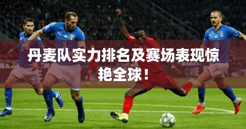 丹麦队实力排名及赛场表现惊艳全球!