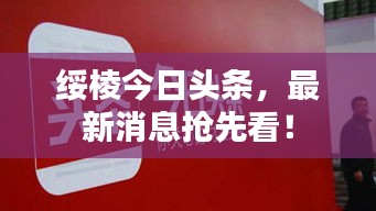 绥棱今日头条,最新消息抢先看!