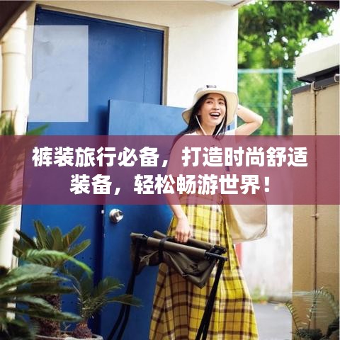 裤装旅行必备,打造时尚舒适装备,轻松畅游世界!