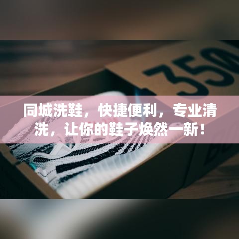 同城洗鞋,快捷便利,专业清洗,让你的鞋子焕然一新!
