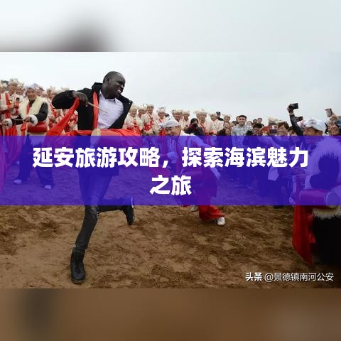 延安旅游攻略,探索海滨魅力之旅