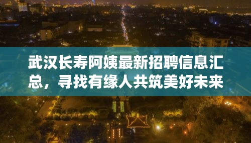 武汉长寿阿姨最新招聘信息汇总,寻找有缘人共筑美好未来