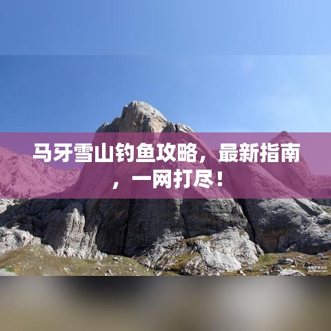 马牙雪山钓鱼攻略,最新指南,一网打尽!