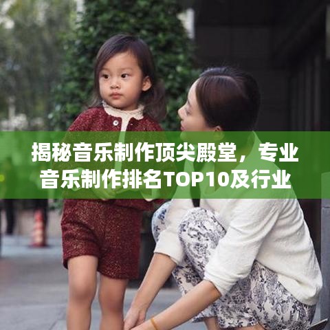 揭秘音乐制作顶尖殿堂,专业音乐制作排名TOP10及行业内幕大解密