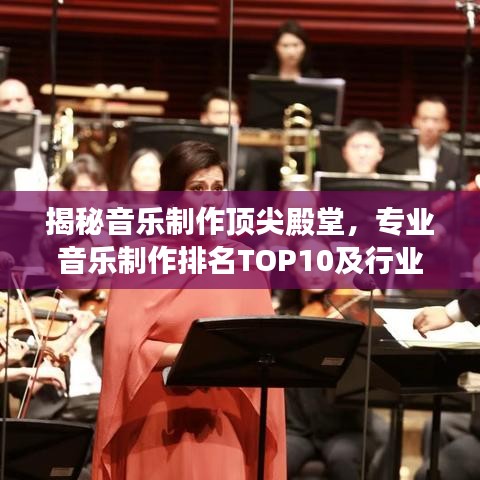 揭秘音乐制作顶尖殿堂,专业音乐制作排名TOP10及行业内幕大解密