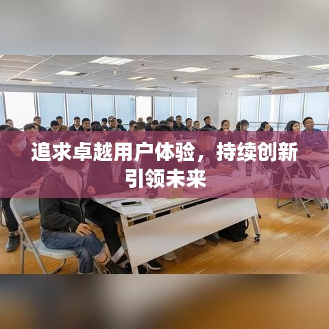 追求卓越用户体验,持续创新引领未来