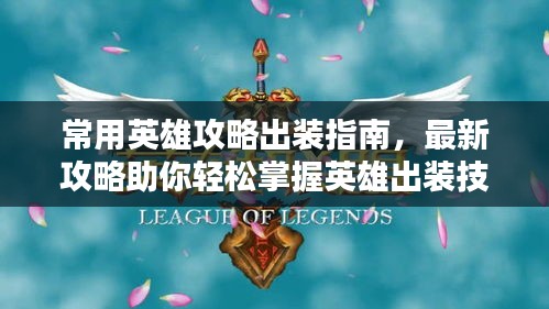 常用英雄攻略出装指南,最新攻略助你轻松掌握英雄出装技巧!