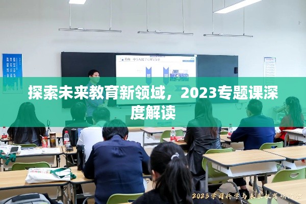 探索未来教育新领域,2023专题课深度解读