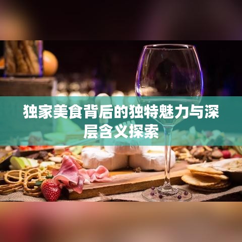 独家美食背后的独特魅力与深层含义探索
