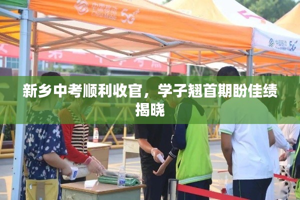 新乡中考顺利收官,学子翘首期盼佳绩揭晓