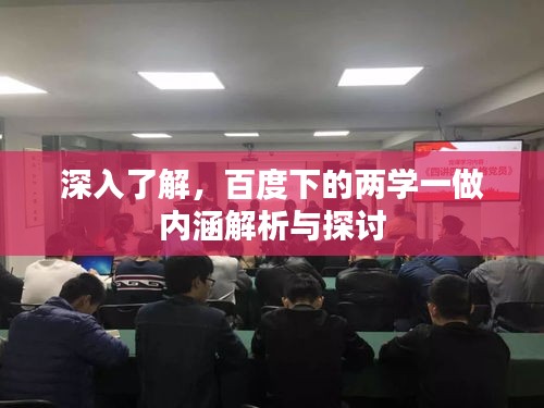 深入了解,百度下的两学一做内涵解析与探讨
