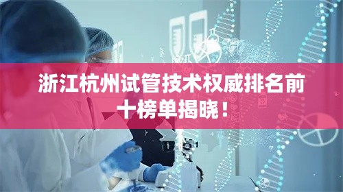 浙江杭州试管技术权威排名前十榜单揭晓!