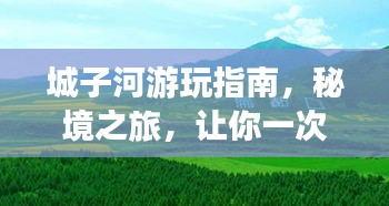 城子河游玩指南,秘境之旅,让你一次玩透!