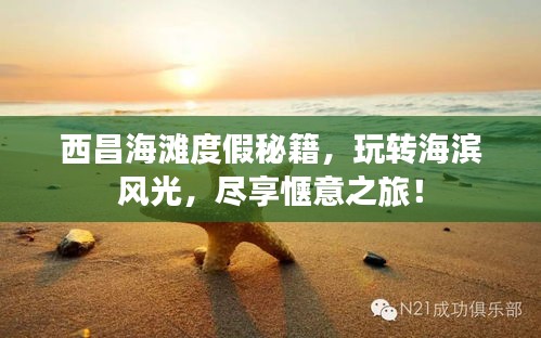 西昌海滩度假秘籍,玩转海滨风光,尽享惬意之旅!