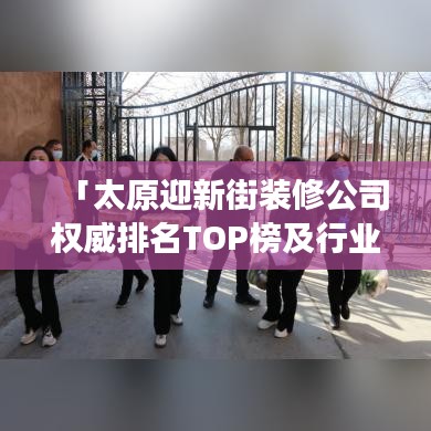 「太原迎新街装修公司权威排名TOP榜及行业深度洞察报告」