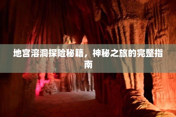 地宫溶洞探险秘籍,神秘之旅的完整指南