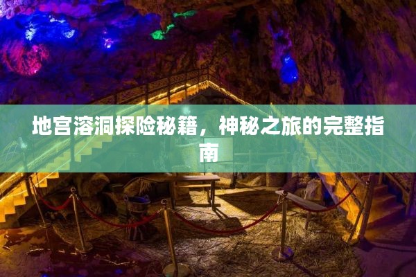 地宫溶洞探险秘籍,神秘之旅的完整指南