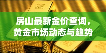 房山最新金价查询,黄金市场动态与趋势深度解析