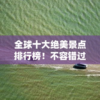 全球十大绝美景点排行榜!不容错过的世界级观光胜地