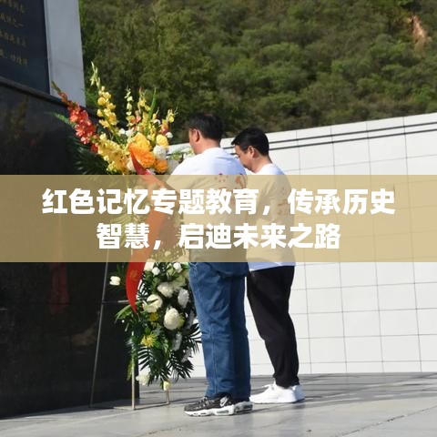 红色记忆专题教育,传承历史智慧,启迪未来之路