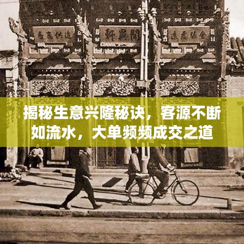 揭秘生意兴隆秘诀,客源不断如流水,大单频频成交之道