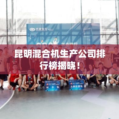 昆明混合机生产公司排行榜揭晓!