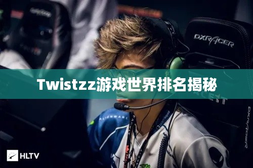 Twistzz游戏世界排名揭秘