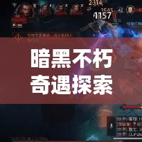 暗黑不朽奇遇探索指南,最新攻略揭秘神秘世界