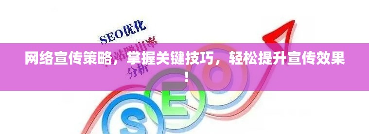 网络宣传策略,掌握关键技巧,轻松提升宣传效果!