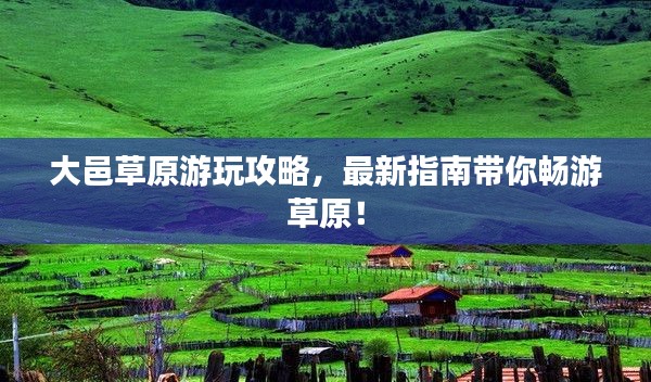 大邑草原游玩攻略,最新指南带你畅游草原!