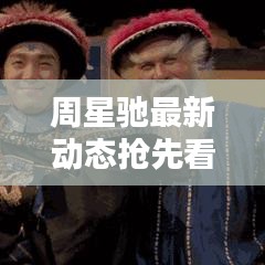 周星驰最新动态抢先看!