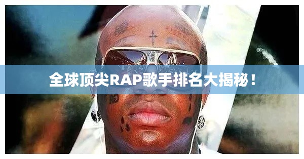 全球顶尖RAP歌手排名大揭秘!