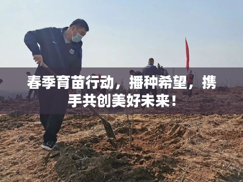 春季育苗行动,播种希望,携手共创美好未来!