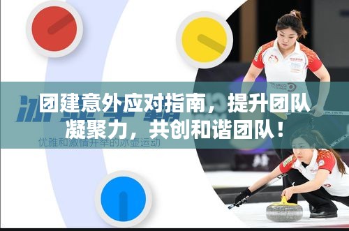 团建意外应对指南,提升团队凝聚力,共创和谐团队!