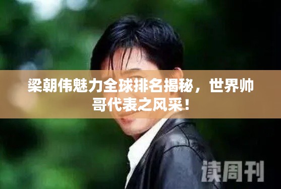 梁朝伟魅力全球排名揭秘,世界帅哥代表之风采!