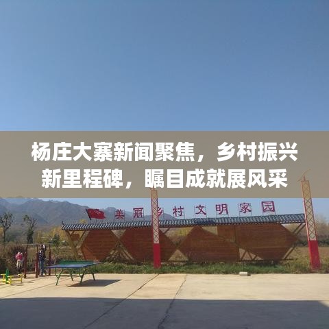杨庄大寨新闻聚焦,乡村振兴新里程碑,瞩目成就展风采