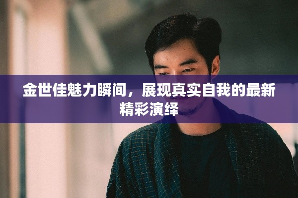 金世佳魅力瞬间,展现真实自我的最新精彩演绎