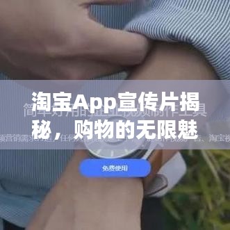 淘宝App宣传片揭秘,购物的无限魅力与惊喜探索