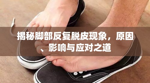 揭秘脚部反复脱皮现象,原因、影响与应对之道
