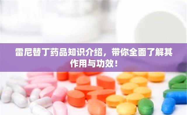 雷尼替丁药品知识介绍,带你全面了解其作用与功效!