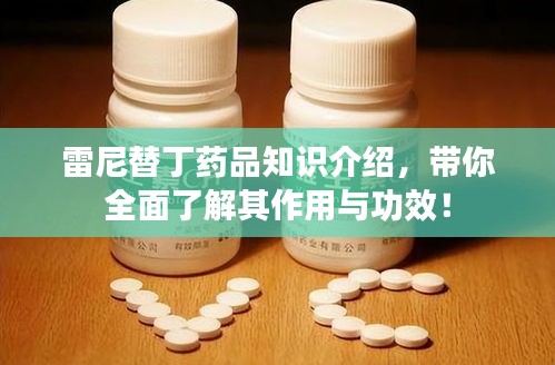 雷尼替丁药品知识介绍,带你全面了解其作用与功效!