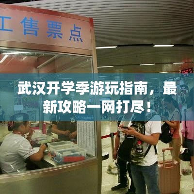 武汉开学季游玩指南,最新攻略一网打尽!