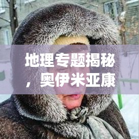 地理专题揭秘,奥伊米亚康的奥秘与魅力所在