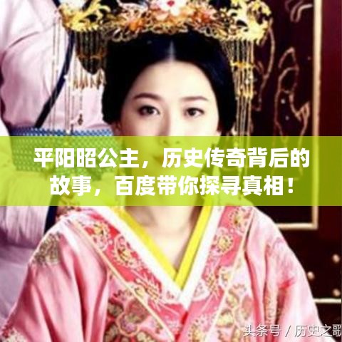 平阳昭公主,历史传奇背后的故事,百度带你探寻真相!
